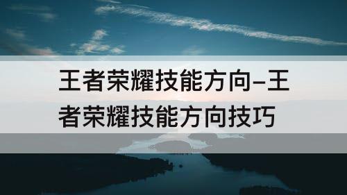 王者荣耀技能方向-王者荣耀技能方向技巧