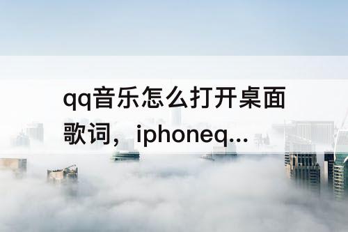 qq音乐怎么打开桌面歌词，iphoneqq音乐怎么打开桌面歌词