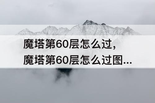 魔塔第60层怎么过，魔塔第60层怎么过图解