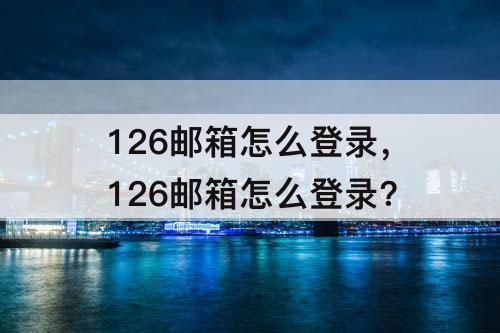 126邮箱怎么登录，126邮箱怎么登录?