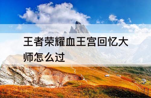 王者荣耀血王宫回忆大师怎么过