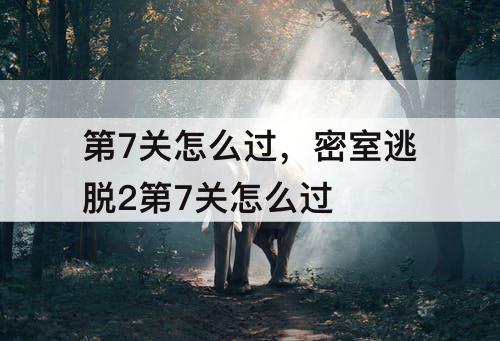 第7关怎么过，密室逃脱2第7关怎么过