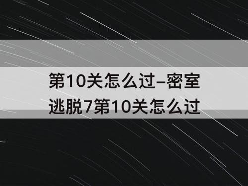 第10关怎么过-密室逃脱7第10关怎么过