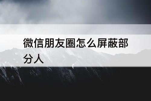 微信朋友圈怎么屏蔽部分人