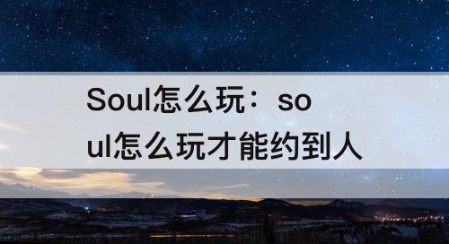 Soul怎么玩：soul怎么玩才能约到人
