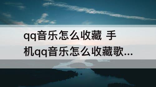 qq音乐怎么收藏 手机qq音乐怎么收藏歌曲