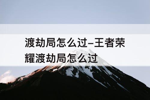 渡劫局怎么过-王者荣耀渡劫局怎么过