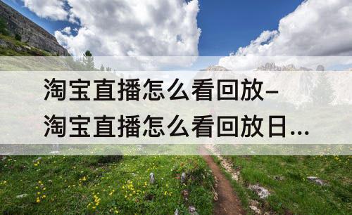 淘宝直播怎么看回放-淘宝直播怎么看回放日期
