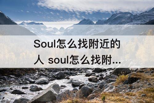 Soul怎么找附近的人 soul怎么找附近的人聊天