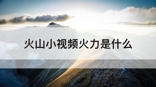 火山小视频火力是什么
