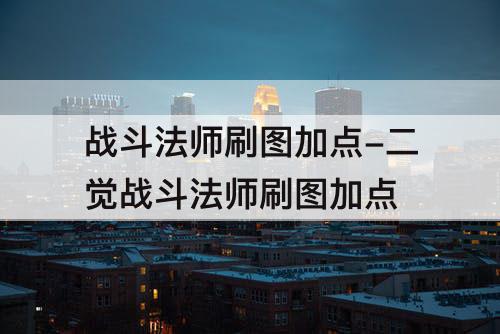 战斗法师刷图加点-二觉战斗法师刷图加点