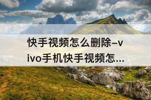 快手视频怎么删除-vivo手机快手视频怎么删除