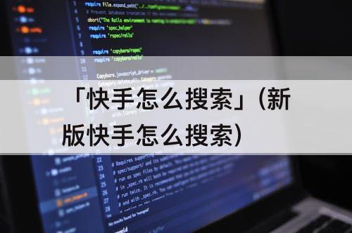 「快手怎么搜索」(新版快手怎么搜索)