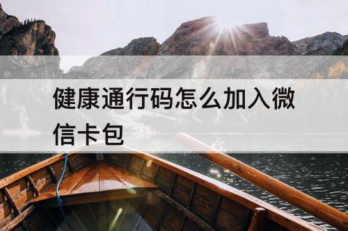 健康通行码怎么加入微信卡包