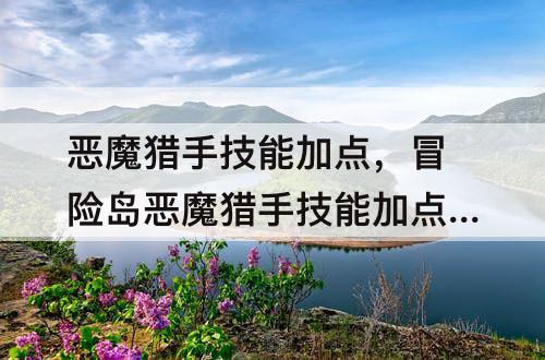 恶魔猎手技能加点，冒险岛恶魔猎手技能加点顺序