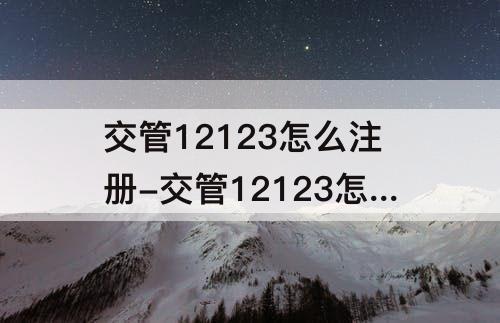 交管12123怎么注册-交管12123怎么注册账号