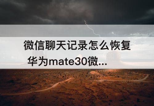 微信聊天记录怎么恢复 华为mate30微信聊天记录怎么恢复