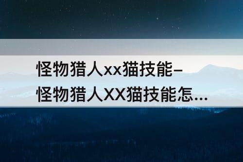 怪物猎人xx猫技能-怪物猎人XX猫技能怎么刷