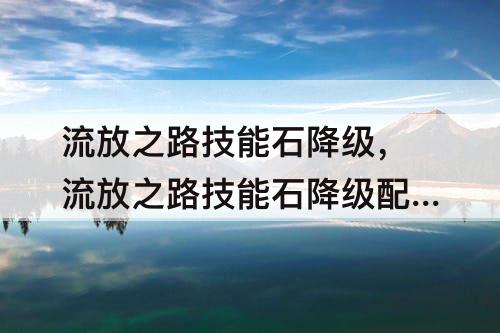 流放之路技能石降级，流放之路技能石降级配方