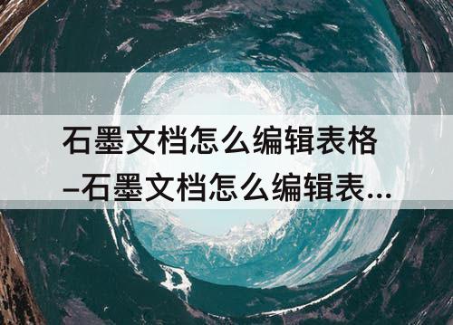 石墨文档怎么编辑表格-石墨文档怎么编辑表格里的链接