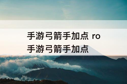 手游弓箭手加点 ro手游弓箭手加点
