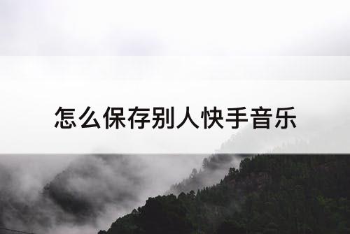怎么保存别人快手音乐