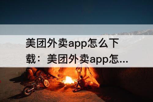 美团外卖app怎么下载：美团外卖app怎么下载到电脑