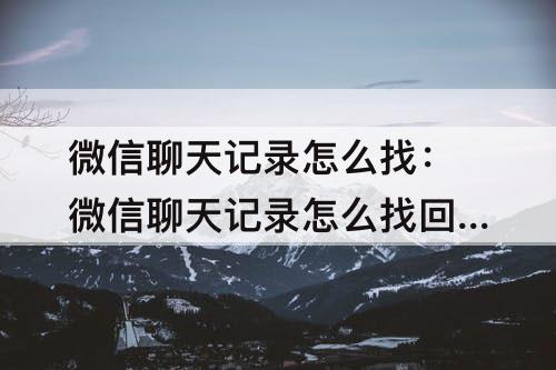 微信聊天记录怎么找：微信聊天记录怎么找回一年前的