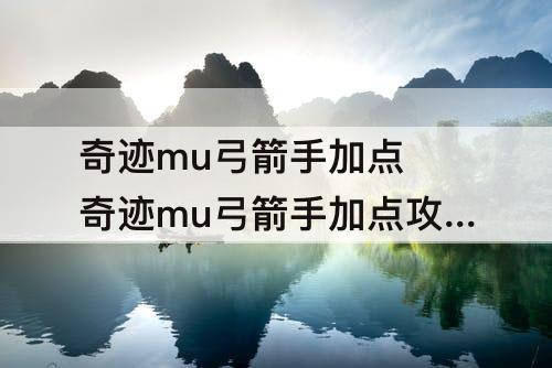 奇迹mu弓箭手加点 奇迹mu弓箭手加点攻略跨时代