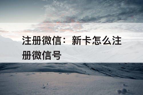 注册微信：新卡怎么注册微信号
