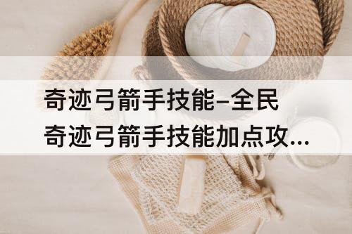 奇迹弓箭手技能-全民奇迹弓箭手技能加点攻略