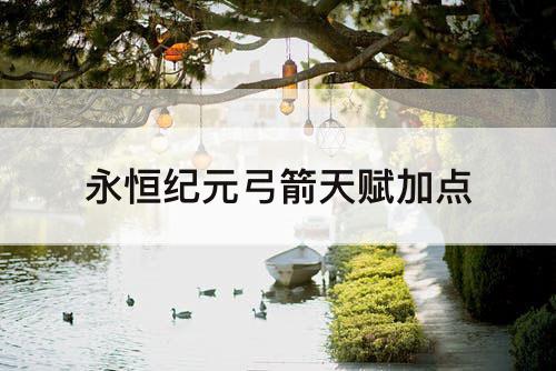 永恒纪元弓箭天赋加点