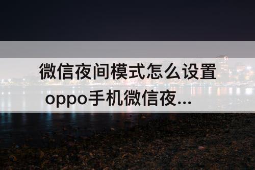 微信夜间模式怎么设置 oppo手机微信夜间模式怎么设置