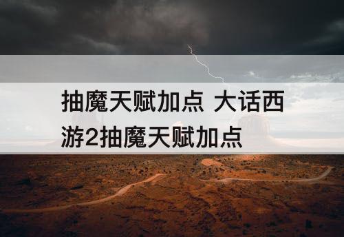 抽魔天赋加点 大话西游2抽魔天赋加点