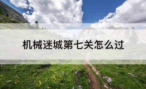 机械迷城第七关怎么过