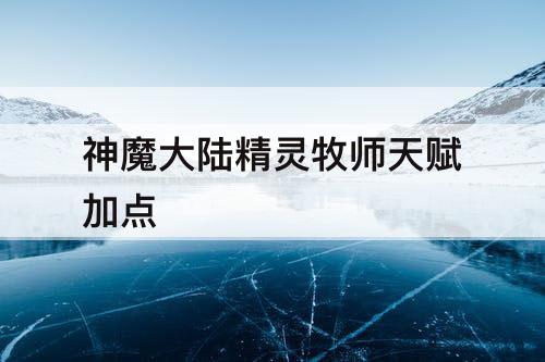 神魔大陆精灵牧师天赋加点