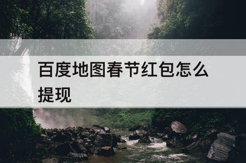 百度地图春节红包怎么提现