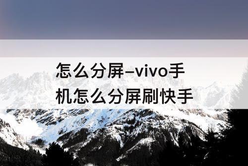 怎么分屏-vivo手机怎么分屏刷快手