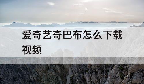 爱奇艺奇巴布怎么下载视频