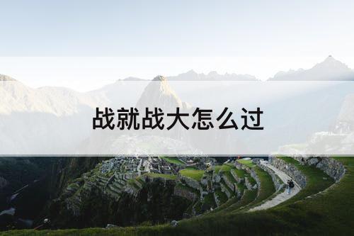 战就战大怎么过
