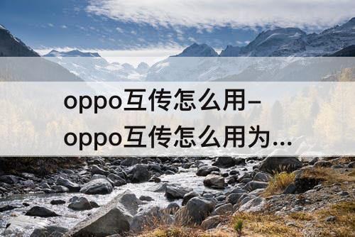 oppo互传怎么用-oppo互传怎么用为什么接收不了?