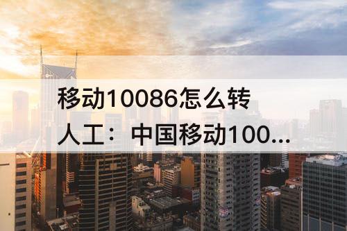 移动10086怎么转人工：中国移动10086怎么转人工短信