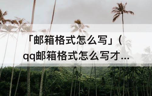 「邮箱格式怎么写」(qq邮箱格式怎么写才正确图片)