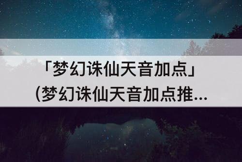 「梦幻诛仙天音加点」(梦幻诛仙天音加点推荐)