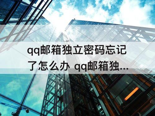 qq邮箱独立密码忘记了怎么办 qq邮箱独立密码忘记了怎么办很多年