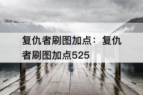 复仇者刷图加点：复仇者刷图加点525