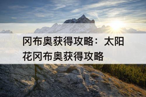 冈布奥获得攻略：太阳花冈布奥获得攻略