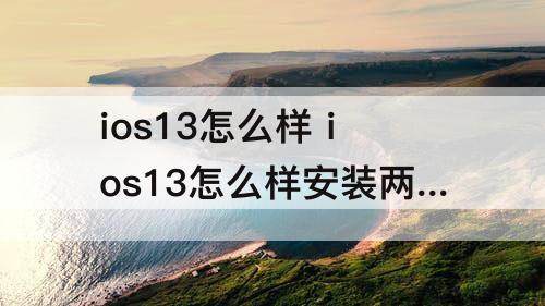 ios13怎么样 ios13怎么样安装两个微信
