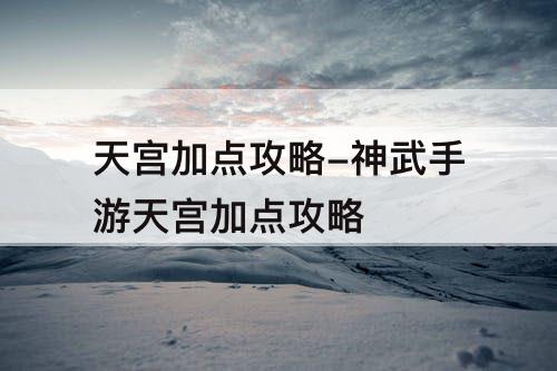 天宫加点攻略-神武手游天宫加点攻略