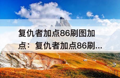复仇者加点86刷图加点：复仇者加点86刷图加点 贴吧